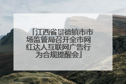 江西省景德镇市市场监管局召开全市网红达人互联网广告行为合规提醒会