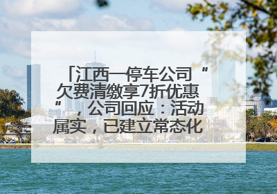 江西一停车公司“欠费清缴享7折优惠”，公司回应：活动属实，已建立常态化诉讼追缴机制