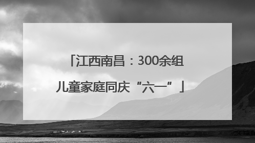江西南昌：300余组儿童家庭同庆“六一”