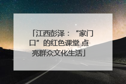 江西彭泽：“家门口”的红色课堂 点亮群众文化生活