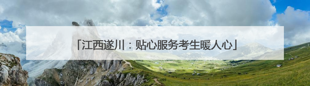 江西遂川：贴心服务考生暖人心