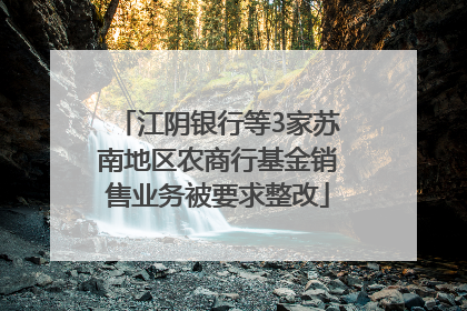 江阴银行等3家苏南地区农商行基金销售业务被要求整改