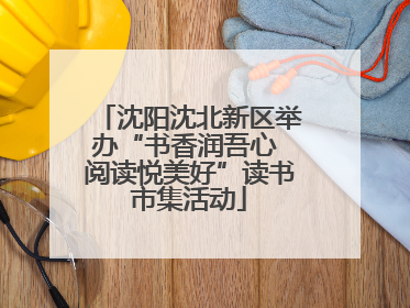 沈阳沈北新区举办“书香润吾心 阅读悦美好”读书市集活动