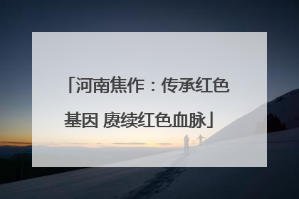 河南焦作：传承红色基因 赓续红色血脉