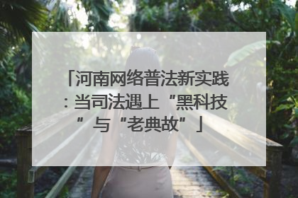 河南网络普法新实践：当司法遇上“黑科技”与“老典故”