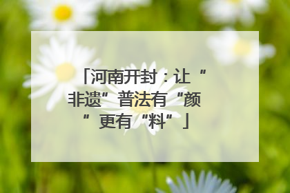 河南开封：让“非遗”普法有“颜”更有“料”