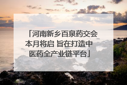 河南新乡百泉药交会本月将启 旨在打造中医药全产业链平台