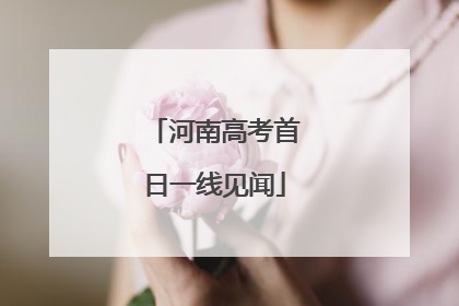 河南高考首日一线见闻