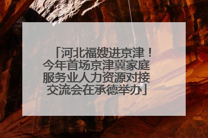 河北福嫂进京津！今年首场京津冀家庭服务业人力资源对接交流会在承德举办