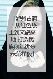 泸州古蔺：从红色热土到文旅高地 打造民族团结进步示范样板