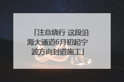 注意绕行 这段沿海大通道6月初起宁波方向封道施工