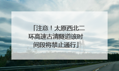 注意！太原西北二环高速古清隧道该时间段将禁止通行