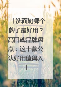 洗面奶哪个牌子最好用？高口碑品牌盘点：这十款公认好用值得入