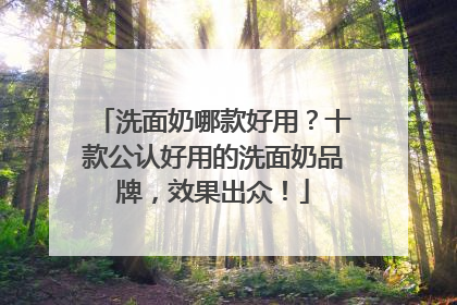 洗面奶哪款好用？十款公认好用的洗面奶品牌，效果出众！