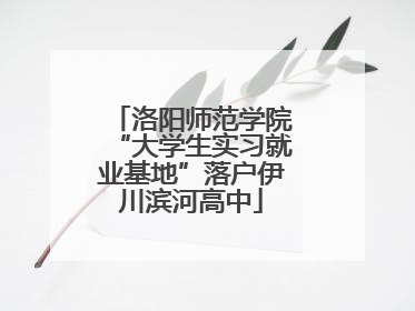 洛阳师范学院“大学生实习就业基地”落户伊川滨河高中