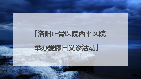 洛阳正骨医院西平医院举办爱膝日义诊活动