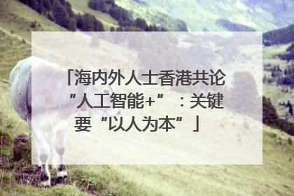 海内外人士香港共论“人工智能+”：关键要“以人为本”