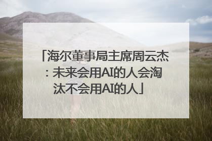 海尔董事局主席周云杰：未来会用AI的人会淘汰不会用AI的人