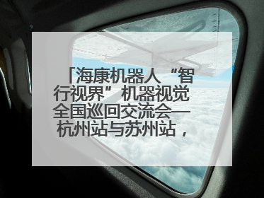 海康机器人“智行视界”机器视觉全国巡回交流会—杭州站与苏州站，圆满召开