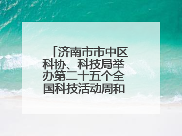 济南市市中区科协、科技局举办第二十五个全国科技活动周和第九个科技工作者日主场活动