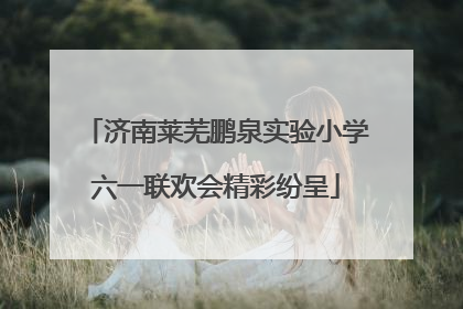 济南莱芜鹏泉实验小学六一联欢会精彩纷呈