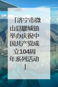 济宁市微山县驩城镇举办庆祝中国共产党成立104周年系列活动