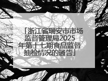 浙江省瑞安市市场监督管理局2025年第十七期食品监督抽检情况的通告