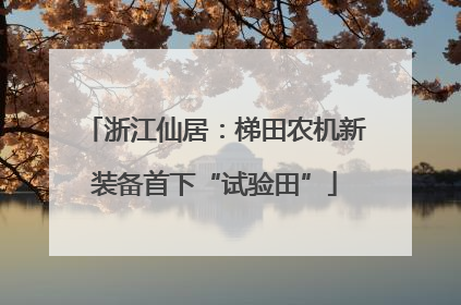 浙江仙居：梯田农机新装备首下“试验田”