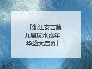 浙江安吉第九届玩水嘉年华盛大启幕