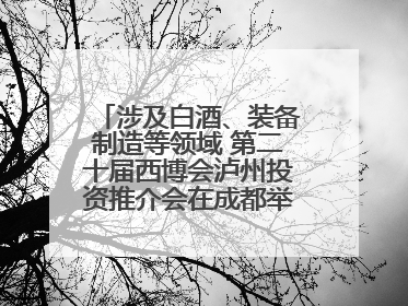 涉及白酒、装备制造等领域 第二十届西博会泸州投资推介会在成都举行丨数读西投