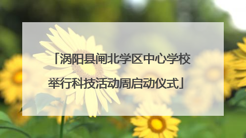 涡阳县闸北学区中心学校举行科技活动周启动仪式