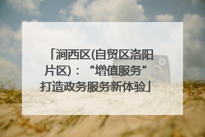 涧西区(自贸区洛阳片区)：“增值服务”打造政务服务新体验