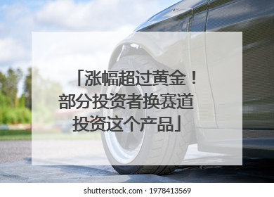涨幅超过黄金！部分投资者换赛道投资这个产品