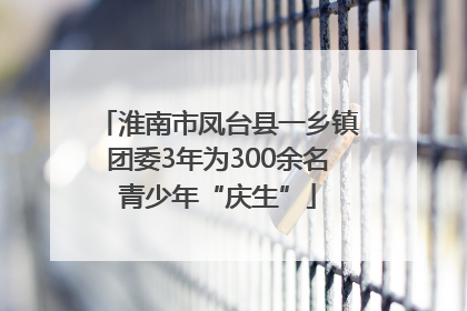 淮南市凤台县一乡镇团委3年为300余名青少年“庆生”