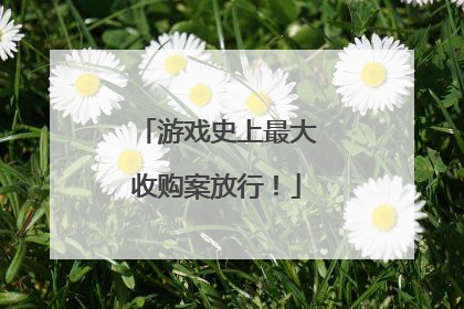游戏史上最大收购案放行！