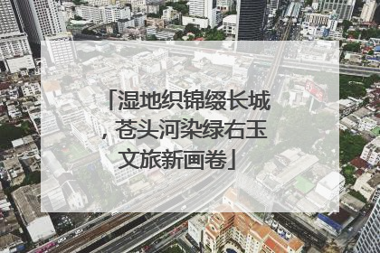 湿地织锦缀长城，苍头河染绿右玉文旅新画卷