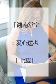 湖南常宁：爱心送考十七载
