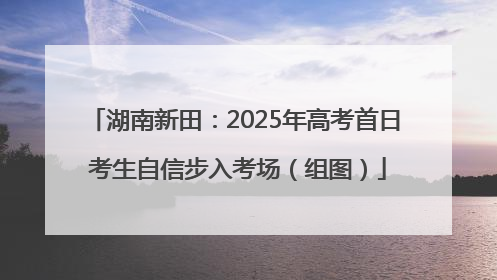 湖南新田：2025年高考首日 考生自信步入考场（组图）