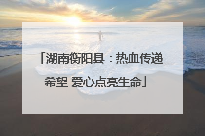 湖南衡阳县：热血传递希望 爱心点亮生命