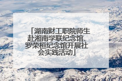 湖南财工职院师生赴湘南学联纪念馆、罗荣桓纪念馆开展社会实践活动