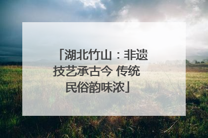 湖北竹山：非遗技艺承古今 传统民俗韵味浓