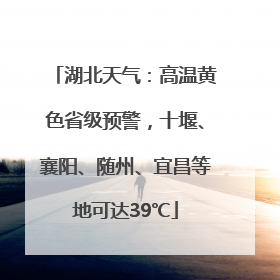 湖北天气：高温黄色省级预警，十堰、襄阳、随州、宜昌等地可达39℃