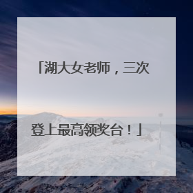 湖大女老师，三次登上最高领奖台！