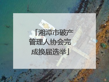 湘潭市破产管理人协会完成换届选举