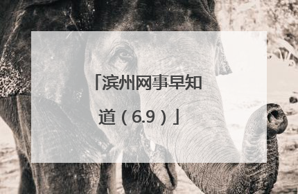 滨州网事早知道（6.9）
