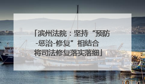 滨州法院：坚持“预防-惩治-修复”相结合 将司法修复落实落细