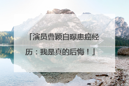 演员曹颖自曝患癌经历：我是真的后悔！