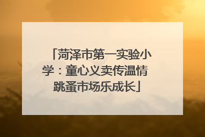 菏泽市第一实验小学：童心义卖传温情 跳蚤市场乐成长