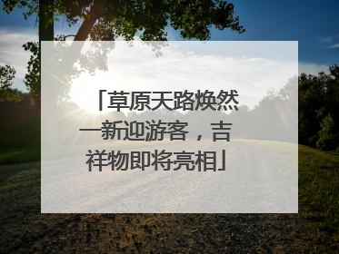 草原天路焕然一新迎游客，吉祥物即将亮相
