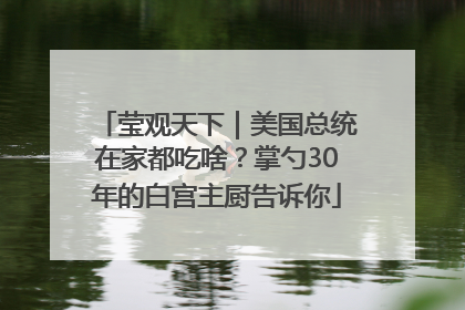 莹观天下｜美国总统在家都吃啥？掌勺30年的白宫主厨告诉你
